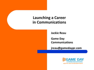Launching a Career in Communications Jackie Reau Game Day Communications [email_address] 