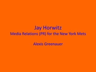 Jay Horwitz
Media Relations (PR) for the New York Mets
Alexis Greenauer
 