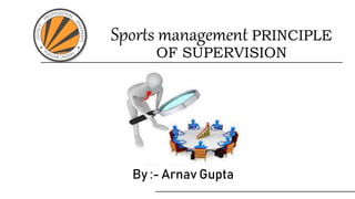 Sports management PRINCIPLE
OF SUPERVISION
By :- Arnav Gupta
 