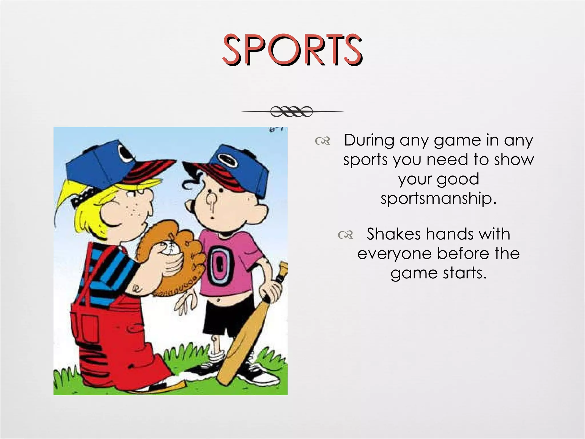 SPORTS During any game in any sports you need to show your good sportsmanship. Shakes hands with everyone before the game starts. 