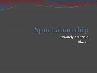 Sportsmanship By:KarelyAmezcua Block 1 