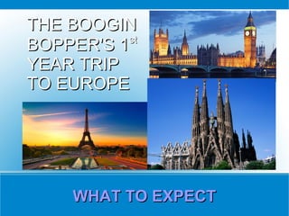 THE BOOGIN
           st
BOPPER'S 1
YEAR TRIP
TO EUROPE




     WHAT TO EXPECT
 