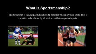 What is Sportsmanship?
Sportsmanship is fair, respectful and polite behavior when playing a sport. This is
expected to be ...
