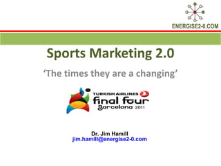 Sports Marketing 2.0 ‘ The times they are a changing’ Dr. Jim Hamill  [email_address]   