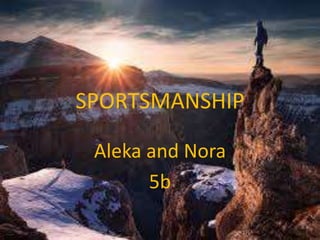 SPORTSMANSHIP
Aleka and Nora
5b
 