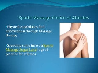 •Physical capabilities find
effectiveness through Massage
therapy
•Spending some time on Sports
Massage Sugar Land is good
practice for athletes.
 
