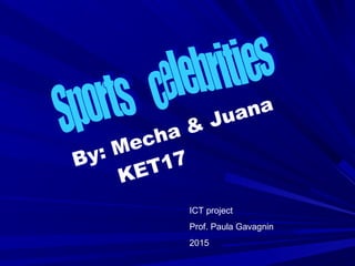 By: Mecha & Juana
KET17
ICT project
Prof. Paula Gavagnin
2015
 