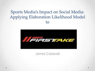 Sports Media’s Impact on Social Media:
Applying Elaboration Likelihood Model
                  to




            James Caldwell
 