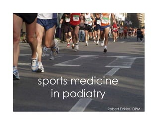 sports medicine
  in podiatry
            Robert Eckles, DPM
 