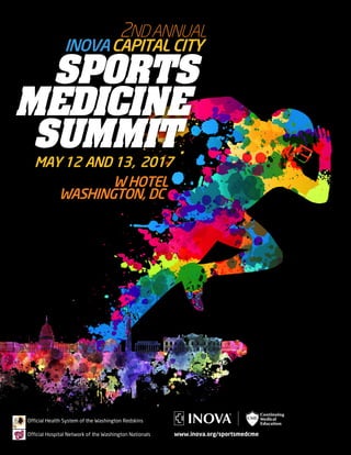 1
2NDANNUAL
INOVACAPITAL CITY
SPORTS
MEDICINE
SUMMIT
					 MAY 12 AND 13, 2017
W HOTEL
WASHINGTON, DC
www.inova.org/sportsmedcme
Official Health System of the Washington Redskins
Official Hospital Network of the Washington Nationals
 