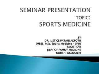 BY
DR. JUSTICE PATANI AKPOTU
(MBBS, MSc. Sports Medicine – UPH)
REGISTRAR
DEPT OF FAMILY MEDICINE
NDUTH, OKOLOBIRI
 