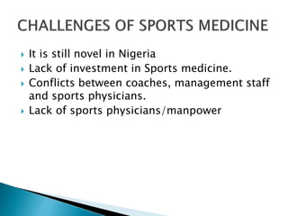  It is still novel in Nigeria
 Lack of investment in Sports medicine.
 Conflicts between coaches, management staff
and sports physicians.
 Lack of sports physicians/manpower
 