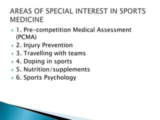  1. Pre-competition Medical Assessment
(PCMA)
 2. Injury Prevention
 3. Travelling with teams
 4. Doping in sports
 5. Nutrition/supplements
 6. Sports Psychology
 