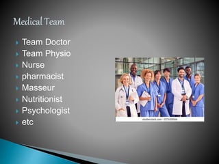  Team Doctor
 Team Physio
 Nurse
 pharmacist
 Masseur
 Nutritionist
 Psychologist
 etc
 