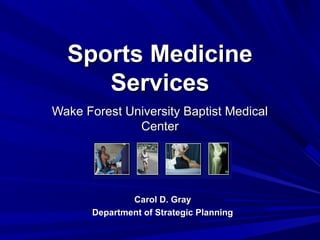 Sports MedicineSports Medicine
ServicesServices
Wake Forest University Baptist MedicalWake Forest University Baptist Medical
CenterCenter
Carol D. GrayCarol D. Gray
Department of Strategic PlanningDepartment of Strategic Planning
 