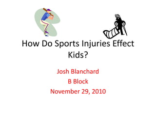 How Do Sports Injuries Effect
Kids?
Josh Blanchard
B Block
November 29, 2010
 