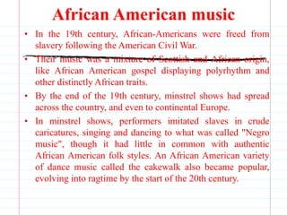 African American music
• In the 19th century, African-Americans were freed from
slavery following the American Civil War.
...