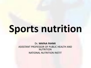 Sports nutrition
              Dr. WAFAA FAHMI
  ASISSTANT PROFESSOR OF PUBLIC HEALTH AND
                  NUTRITION
          NATIONAL NUTRITION INSTIT
 