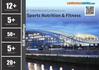 12+Interactive Sessions
5+Keynote Lectures
50+Plenary Lectures
5+Workshops
20+Exhibitors
August 16-17, 2018 Dublin, Ireland
6th
International Conference on
Sports Nutrition & Fitness
B2BMeetings
conferenceseries.com
 