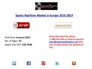 Sports Nutrition Market in Europe 2015-2019
Published: January 2015
No. of Pages: 67
Single User PDF: US$ 2500
Order this report by calling
+1 888 391 5441 or Send an email to
sales@reportsandreports.com with
your contact details and questions if
any.
 