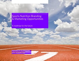 Sports Nutrition Branding
 Marketing Opportunities

A roadmap for the future




PREPARED BY KALEIDOSCOPE
HTTP://KASCOPE.COM
 