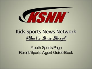 Kids Sports News NetworkKids Sports News Network
What’ s Yo ur Sto ry?What’ s Yo ur Sto ry?
Youth SportsPage
Parent/SportsAgent GuideBook
 