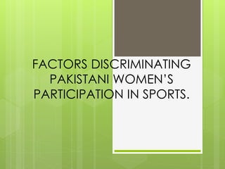 FACTORS DISCRIMINATING
PAKISTANI WOMEN’S
PARTICIPATION IN SPORTS.
 