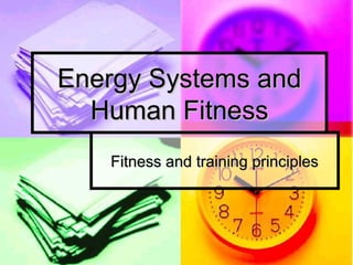 Energy Systems andEnergy Systems and
Human FitnessHuman Fitness
Fitness and training principlesFitness and training principles
 