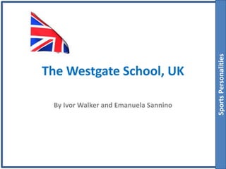 The Westgate School, UK
By Ivor Walker and Emanuela Sannino
SportsPersonalities
 