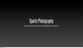 Sports Photography
                        So	
  much	
  more	
  than	
  “getting	
  the	
  action”




Saturday, March 2, 13
 