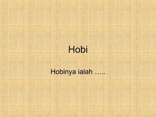 Hobi

Hobinya ialah …..
 
