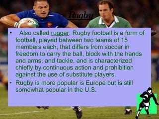Rugby <ul><li>Also called  rugger , Rugby football is a form of football, played between two teams of 15 members each, tha...