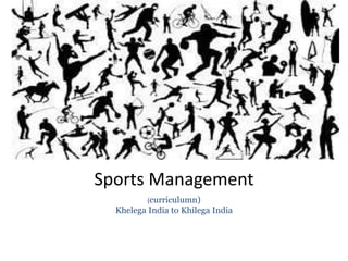 Sports Management
(curriculumn)
Khelega India to Khilega India
 