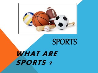 SPORTS
WHAT ARE
SPORTS ?
 