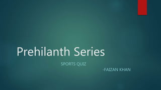 Prehilanth Series
SPORTS QUIZ
-FAIZAN KHAN
 