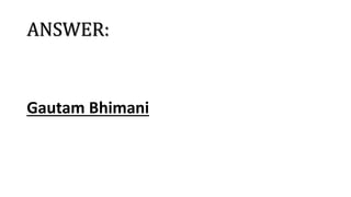 ANSWER:
Gautam Bhimani
 