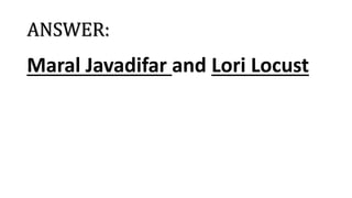 ANSWER:
Maral Javadifar and Lori Locust
 