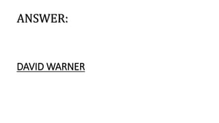 ANSWER:
DAVID WARNER
 