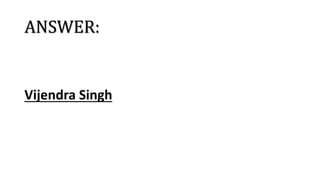 ANSWER:
Vijendra Singh
 
