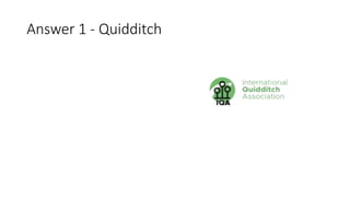 Answer 1 - Quidditch
 
