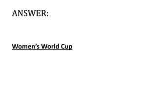 ANSWER:
Women’s World Cup
 
