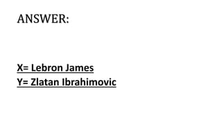 ANSWER:
X= Lebron James
Y= Zlatan Ibrahimovic
 