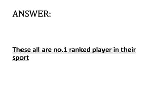 ANSWER:
These all are no.1 ranked player in their
sport
 