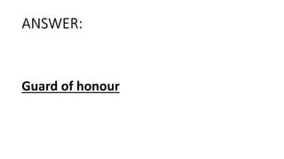 ANSWER:
Guard of honour
 