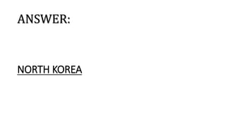 ANSWER:
NORTH KOREA
 