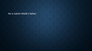 He is Sakshi Malik’s father
 