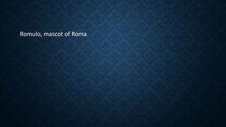 Romulo, mascot of Roma
 