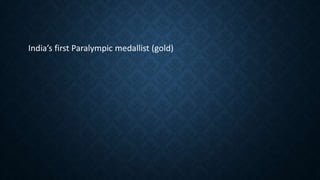 India’s first Paralympic medallist (gold)
 