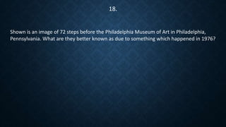 Shown is an image of 72 steps before the Philadelphia Museum of Art in Philadelphia,
Pennsylvania. What are they better known as due to something which happened in 1976?
18.
 