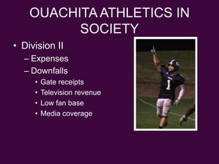 OUACHITA ATHLETICS IN SOCIETYDivision IIExpensesDownfallsGate receiptsTelevision revenueLow fan baseMedia coverage